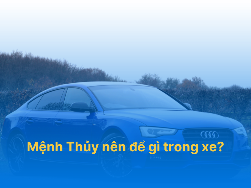Mệnh thủy nên để gì trong xe