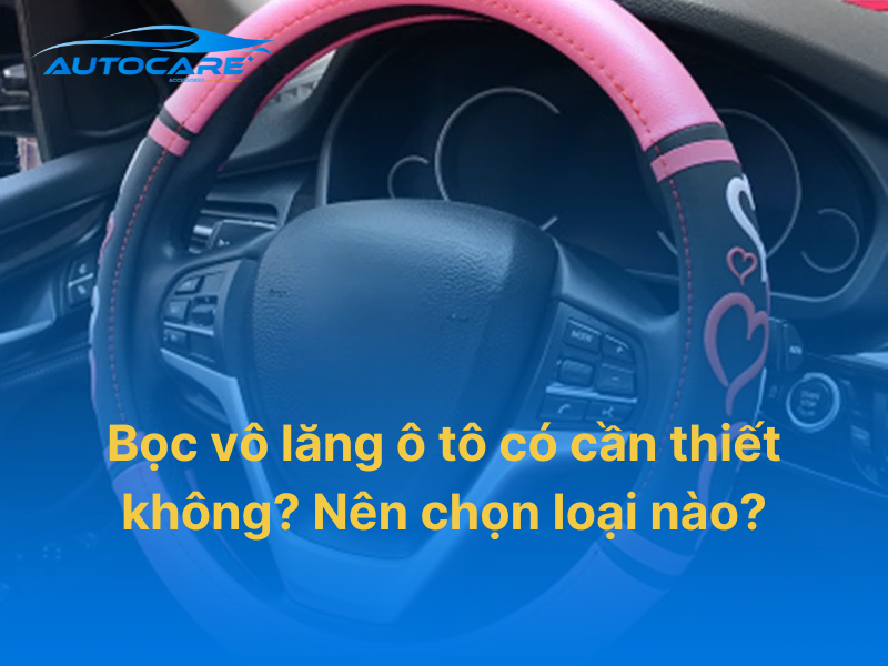 Bọc vô lăng ô tô có cần thiết không khi sử dụng lâu dài