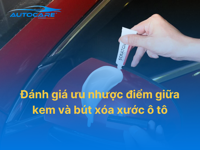 Đánh giá ưu nhược điểm giữa kem xóa xước ô tô và bút xóa xước ô tô