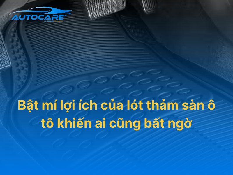 Lợi ích của lót thảm sàn ô tô về an toàn và thẩm mỹ