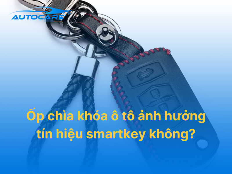 Ốp chìa khóa ô tô ảnh hưởng tín hiệu smartkey không