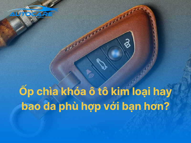 Ốp chìa khóa ô tô kim loại hay bao da bền hơn