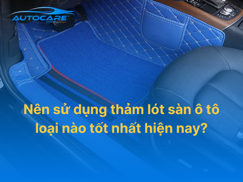 Sử dụng thảm lót sàn ô tô loại nào tốt