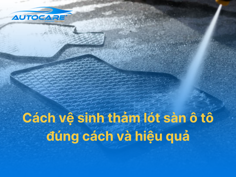 Vệ sinh thảm lót sàn ô tô đúng cách