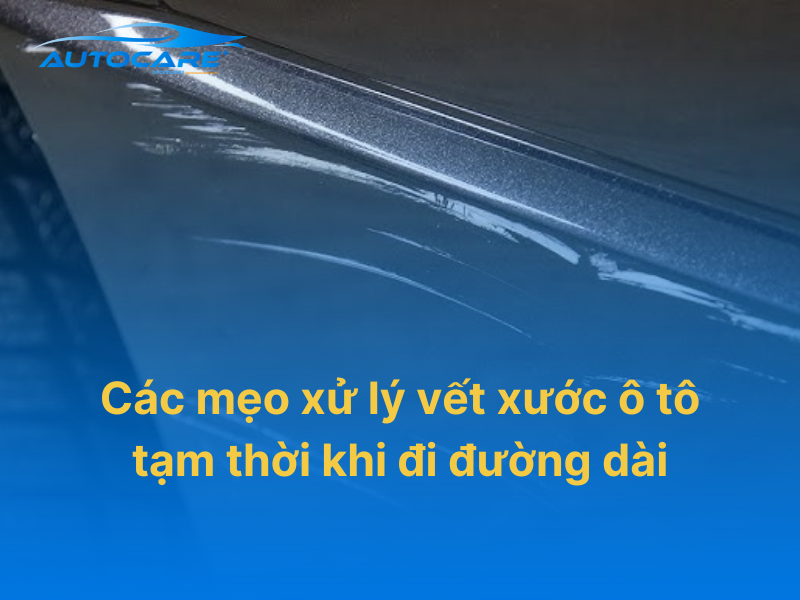 các mẹo xử lý vết xước ô tô tạm thời khi đi đường dài