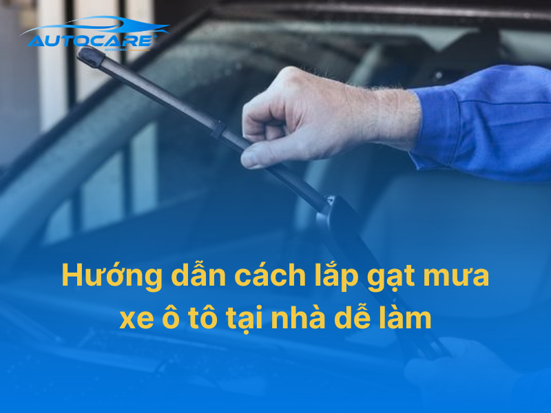 cách lắp gạt mưa xe ô tô tại nhà chi tiết từng bước